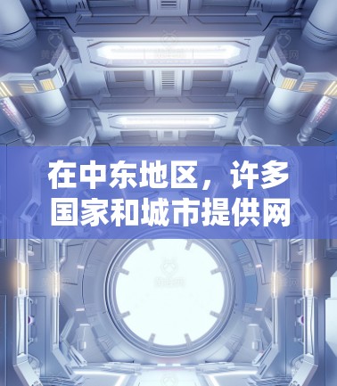 在中东地区,许多国家和城市提供网络加速服务,以满足用户在网络连接上的需求。以下是一些主要的网络加速服务,包括它们的国家、所在地区和相关特点 在中东地区,许多国家和城市提供网络加速服务,以满足用户在网络连接上的需求。以下是一些主要的网络加速服务,包括它们的国家、所在地区和相关特点