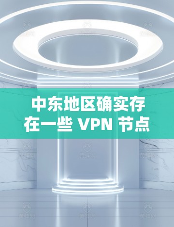 中东地区确实存在一些 VPN 节点,这些 VPN 通常用于远程办公、文件共享、在线游戏等商业目的。以下是对中东 VPN 节点的详细信息 中东地区确实存在一些 VPN 节点,这些 VPN 通常用于远程办公、文件共享、在线游戏等商业目的。以下是对中东 VPN 节点的详细信息
