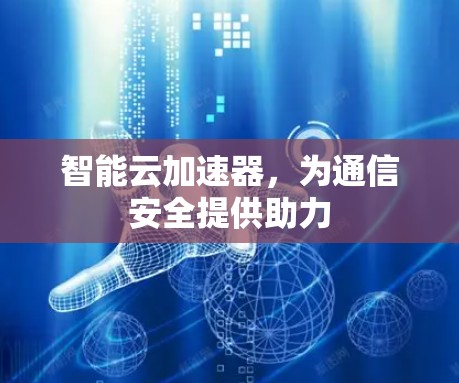 智能云加速器,为通信安全提供助力 智能云加速器,为通信安全提供助力
