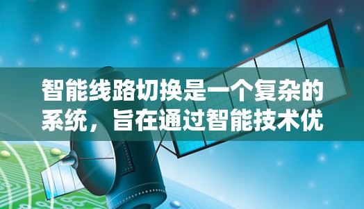 智能线路切换是一个复杂的系统,旨在通过智能技术优化电力线路的运行。以下是对其核心内容的分点总结 智能线路切换是一个复杂的系统,旨在通过智能技术优化电力线路的运行。以下是对其核心内容的分点总结