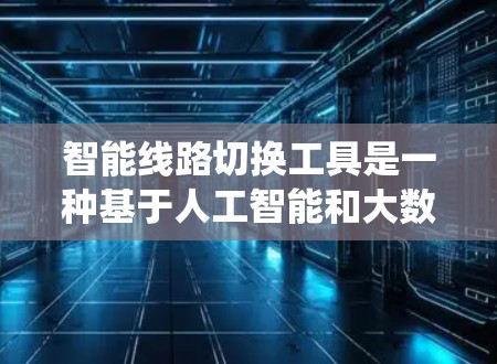 智能线路切换工具是一种基于人工智能和大数据技术的电力系统设备，旨在帮助电力系统在断电后自动恢复运行。以下是对该工具的详细分析