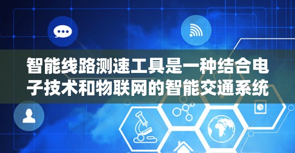 智能线路测速工具是一种结合电子技术和物联网的智能交通系统，旨在实时测量和监控车辆的速度。以下是对该系统及其应用的详细分析
