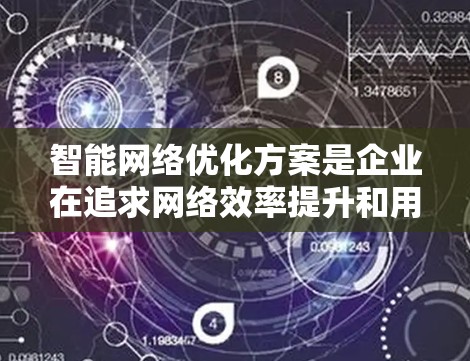 智能网络优化方案是企业在追求网络效率提升和用户体验优化的同时，通过科技手段实现的网络管理方法。以下是一些常见的智能网络优化方案，涵盖了技术、策略和成本控制等多个方面