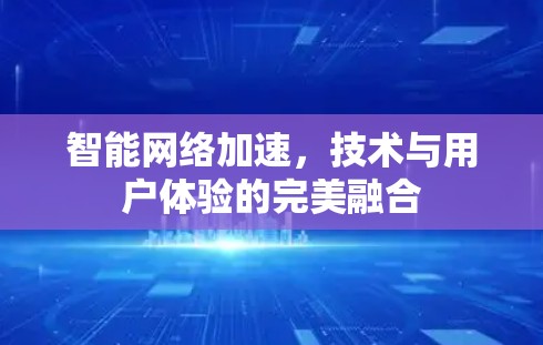 智能网络加速,技术与用户体验的完美融合 智能网络加速,技术与用户体验的完美融合