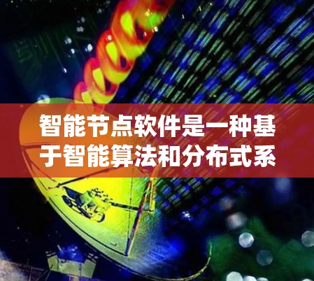 智能节点软件是一种基于智能算法和分布式系统设计的工具,主要用于处理复杂的数据结构和系统。以下是对智能节点软件的详细分析和总结 智能节点软件是一种基于智能算法和分布式系统设计的工具,主要用于处理复杂的数据结构和系统。以下是对智能节点软件的详细分析和总结