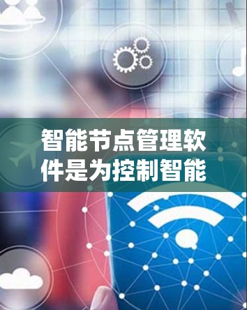 智能节点管理软件是为控制智能设备而设计的系统,帮助开发者和管理者优化智能设备的管理流程。以下是对智能节点管理软件的详细介绍 智能节点管理软件是为控制智能设备而设计的系统,帮助开发者和管理者优化智能设备的管理流程。以下是对智能节点管理软件的详细介绍