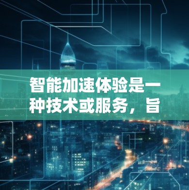 智能加速体验是一种技术或服务，旨在通过算法优化车辆在行驶过程中的速度和状态调整，以提高驾驶舒适度和效率。以下是对智能加速体验的详细分析