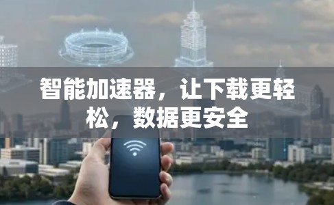 智能加速器,让下载更轻松,数据更安全 智能加速器,让下载更轻松,数据更安全