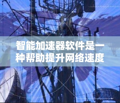 智能加速器软件是一种帮助提升网络速度和下载效率的工具,适用于经常使用互联网的用户或偶尔下载文件的人。以下是详细的下载和使用指南 智能加速器软件是一种帮助提升网络速度和下载效率的工具,适用于经常使用互联网的用户或偶尔下载文件的人。以下是详细的下载和使用指南