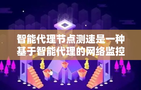 智能代理节点测速是一种基于智能代理的网络监控和优化工具，通常用于检测和优化网络性能。以下是关于智能代理节点测速的详细总结