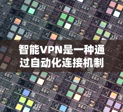 智能VPN是一种通过自动化连接机制为用户提供VPN服务的工具,旨在减少用户手动输入密码的负担,同时提升连接速度和安全性。以下是使用智能VPN的步骤和注意事项 智能VPN是一种通过自动化连接机制为用户提供VPN服务的工具,旨在减少用户手动输入密码的负担,同时提升连接速度和安全性。以下是使用智能VPN的步骤和注意事项