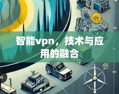 智能vpn，技术与应用的融合