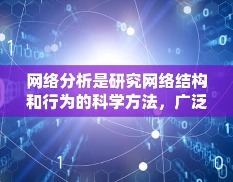 网络分析是研究网络结构和行为的科学方法，广泛应用于多个领域。以下是对网络分析的系统梳理