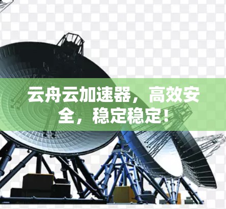 云舟云加速器，高效安全，稳定稳定！