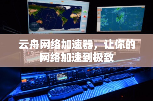 云舟网络加速器，让你的网络加速到极致