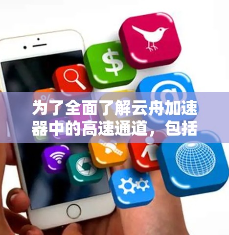 为了全面了解云舟加速器中的高速通道，包括云舟3、云舟5和云舟6等，我们可以按照以下步骤进行研究和整理