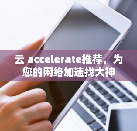 云 accelerate推荐，为您的网络加速找大神