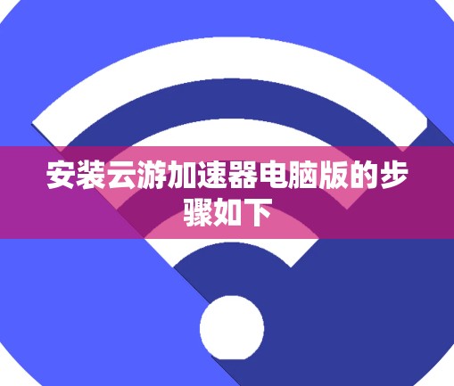 安装云游加速器电脑版的步骤如下 安装云游加速器电脑版的步骤如下