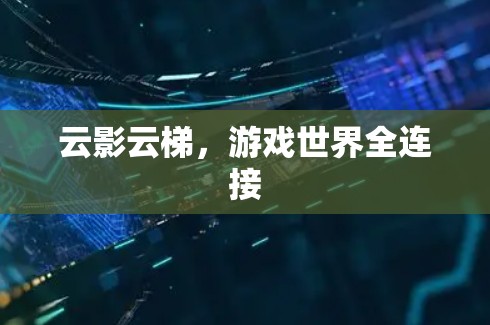 云影云梯,游戏世界全连接 云影云梯,游戏世界全连接