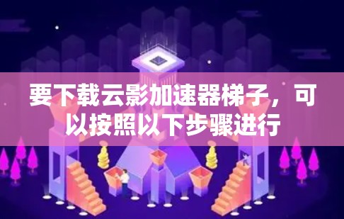 要下载云影加速器梯子,可以按照以下步骤进行 要下载云影加速器梯子,可以按照以下步骤进行