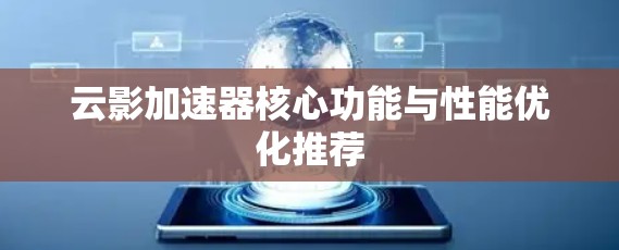 云影加速器核心功能与性能优化推荐 云影加速器核心功能与性能优化推荐