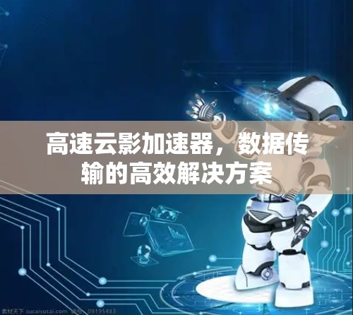 高速云影加速器，数据传输的高效解决方案
