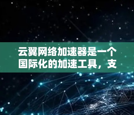 云翼网络加速器是一个国际化的加速工具,支持用户在全球范围内访问云翼全球加速器。以下是使用云翼网络加速器进行海外访问的步骤和注意事项 云翼网络加速器是一个国际化的加速工具,支持用户在全球范围内访问云翼全球加速器。以下是使用云翼网络加速器进行海外访问的步骤和注意事项