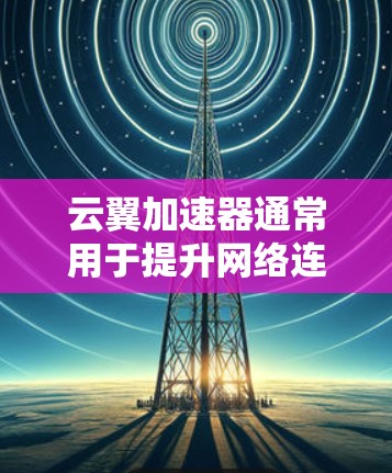 云翼加速器通常用于提升网络连接速度，通过将多个物理连接合并到同一个物理设备上。以下是关于云翼加速器线路切换的步骤指南