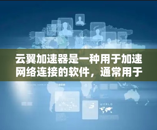 云翼加速器是一种用于加速网络连接的软件,通常用于提升数据传输效率。以下是一些步骤帮助你下载并安装云翼加速器 云翼加速器是一种用于加速网络连接的软件,通常用于提升数据传输效率。以下是一些步骤帮助你下载并安装云翼加速器