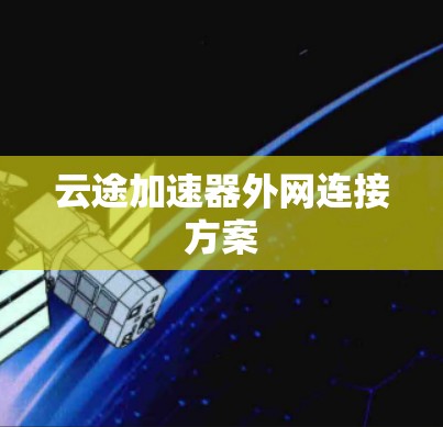云途加速器外网连接方案