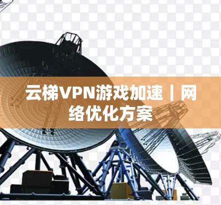 云梯VPN游戏加速|网络优化方案 云梯VPN游戏加速|网络优化方案