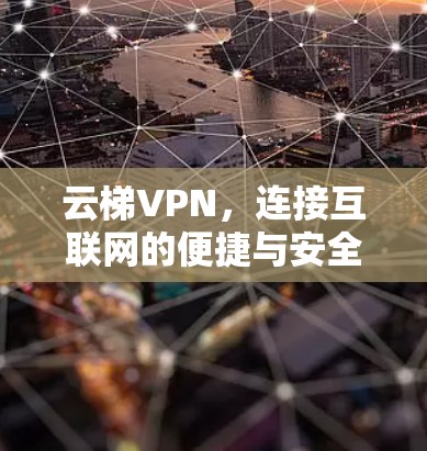 云梯VPN,连接互联网的便捷与安全 云梯VPN,连接互联网的便捷与安全