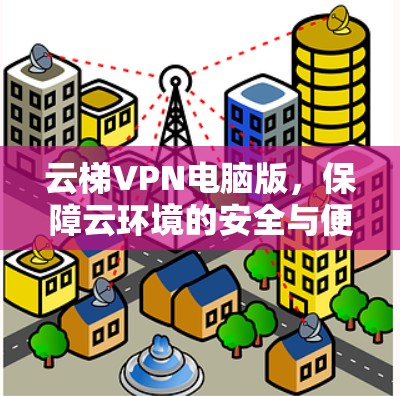 云梯VPN电脑版，保障云环境的安全与便捷