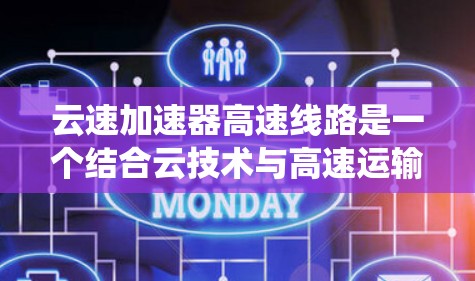 云速加速器高速线路是一个结合云技术与高速运输的系统，旨在通过优化数据传输和运输效率来提升整体运行性能。以下是对其的详细分析