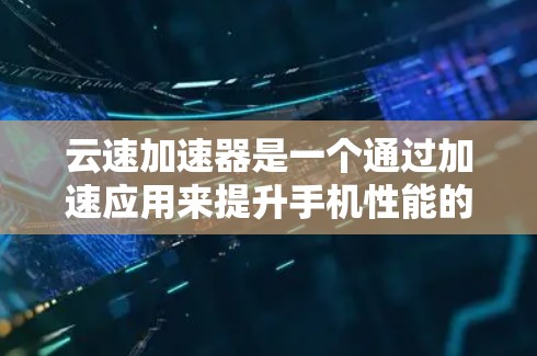 云速加速器是一个通过加速应用来提升手机性能的工具，通常分为iOS和Android版本。对于安卓客户端，云速加速器通常提供了一款针对安卓设备的加速应用，旨在优化手机在应用中运行时的性能