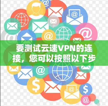 要测试云速VPN的连接，您可以按照以下步骤进行