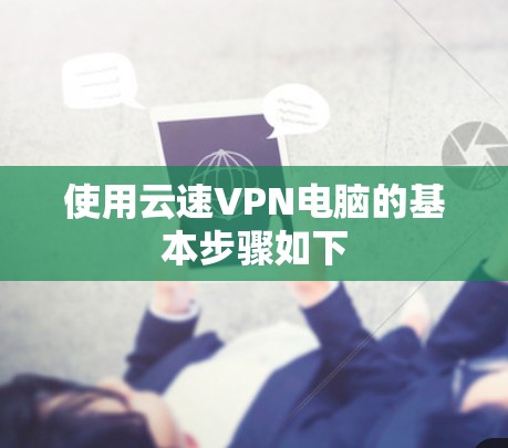 使用云速VPN电脑的基本步骤如下