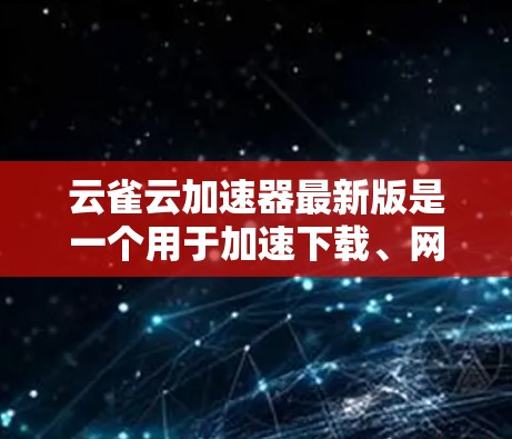 云雀云加速器最新版是一个用于加速下载、网络连接和特定应用性能的软件。以下是关于该软件的详细信息 云雀云加速器最新版是一个用于加速下载、网络连接和特定应用性能的软件。以下是关于该软件的详细信息