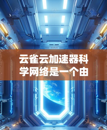 云雀云加速器科学网络是一个由多个云加速器组成的网络系统,旨在提升数据传输和网络性能,特别适用于云计算环境。以下是对该概念的详细说明 云雀云加速器科学网络是一个由多个云加速器组成的网络系统,旨在提升数据传输和网络性能,特别适用于云计算环境。以下是对该概念的详细说明