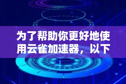 为了帮助你更好地使用云雀加速器，以下是分步的指南