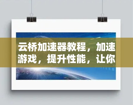 云桥加速器教程,加速游戏,提升性能,让你的体验更流畅 云桥加速器教程,加速游戏,提升性能,让你的体验更流畅