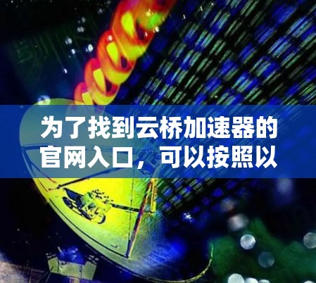 为了找到云桥加速器的官网入口，可以按照以下步骤进行