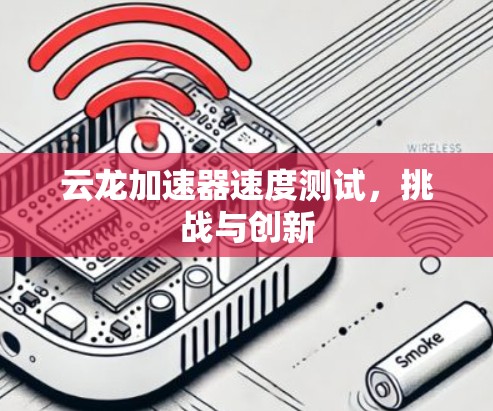 云龙加速器速度测试，挑战与创新
