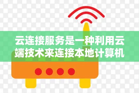 云连接服务是一种利用云端技术来连接本地计算机和云端设备的功能，旨在提高数据管理效率和安全性。以下是对云连接服务的详细分析
