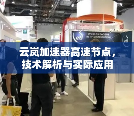 云岚加速器高速节点,技术解析与实际应用 云岚加速器高速节点,技术解析与实际应用