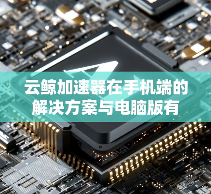 云鲸加速器在手机端的解决方案与电脑版有所不同,主要集中在自动补丁、自动下载和自动填充缓存等方面,但也存在一些限制需要考虑。以下是详细的总结 云鲸加速器在手机端的解决方案与电脑版有所不同,主要集中在自动补丁、自动下载和自动填充缓存等方面,但也存在一些限制需要考虑。以下是详细的总结