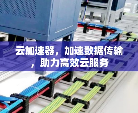云加速器，加速数据传输，助力高效云服务