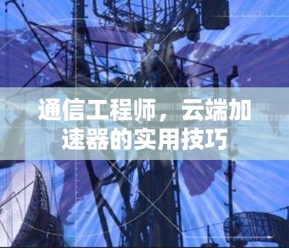 通信工程师，云端加速器的实用技巧