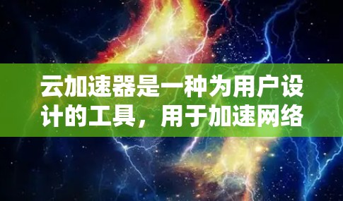 云加速器是一种为用户设计的工具，用于加速网络连接。它通常与云服务（如阿里云、腾讯云等）结合使用，帮助用户更快地连接到云服务，从而提升工作效率。以下是对云加速器的详细介绍