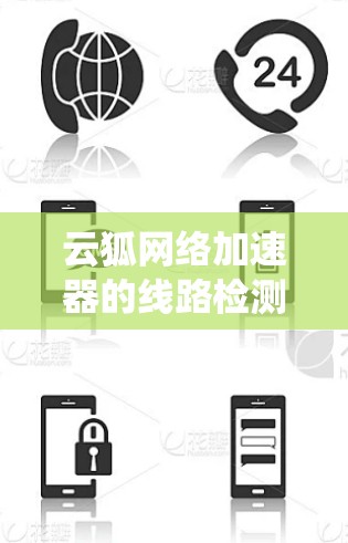 云狐网络加速器的线路检测是确保其正常工作和性能的关键步骤。以下是一个系统化的步骤指南，帮助您进行网络检测